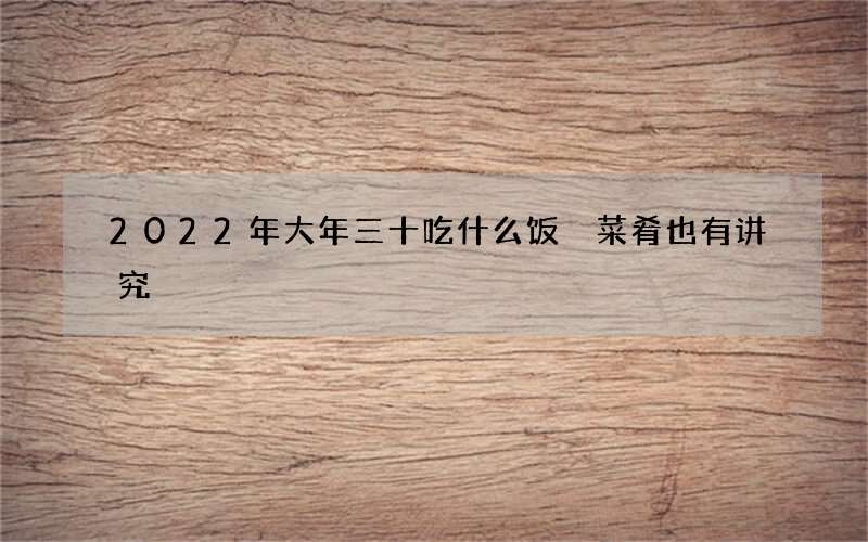 2022年大年三十吃什么饭 菜肴也有讲究